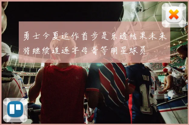 勇士今夏运作首步是乐透结果未来将继续追逐字母哥等明星球员