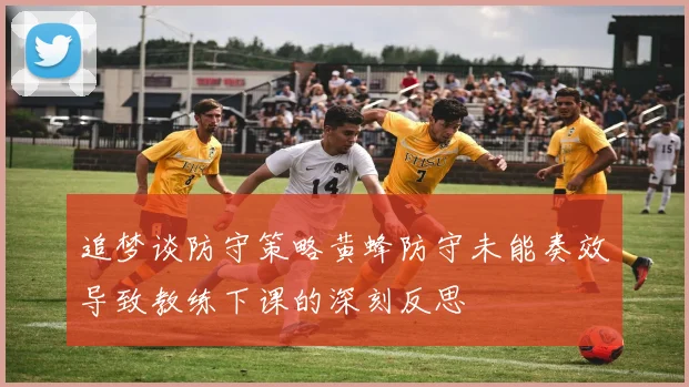 追梦谈防守策略黄蜂防守未能奏效导致教练下课的深刻反思